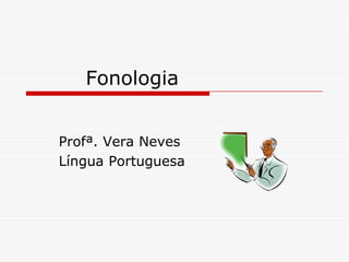 Fonologia  Profª. Vera Neves Língua Portuguesa 