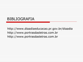 BIBLIOGRAFIAhttp://www.diaadiaeducacao.pr.gov.br/diaadiahttp://www.portrasdasletras.com.brhttp://www.portrasdasletras.com.br