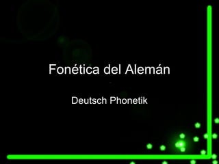 Fonética del Alemán
Deutsch Phonetik
 