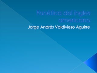 Fonética del ingles americano Jorge Andrés Valdivieso Aguirre 