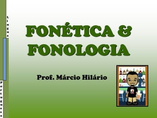 L
í
n
g
u
a
P
o
r
t
u
g
u
e
s
a
FONÉTICA &
FONOLOGIA
Prof. Márcio Hilário
 