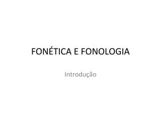 FONÉTICA E FONOLOGIA
Introdução
 