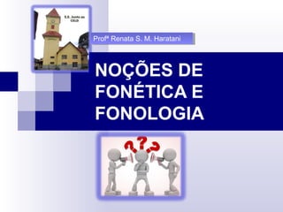 NOÇÕES DE
FONÉTICA E
FONOLOGIA
Profª Renata S. M. HarataniProfª Renata S. M. Haratani
 