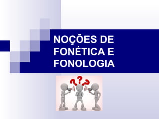 NOÇÕES DE
FONÉTICA E
FONOLOGIA
 