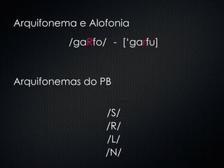 Arquifonema e Alofonia /ga R fo/ -  [‘ga r fu] Arquifonemas do PB /S/ /R/ /L/ /N/ 
