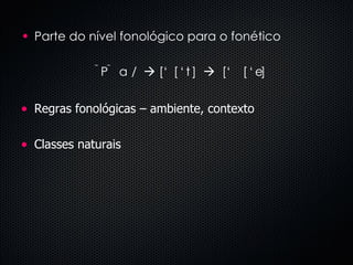 Parte do nível fonológico para o fonético   /    [‘  ]     [‘  ] Regras fonológicas – ambiente, contexto Classes naturais 