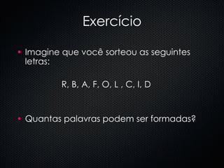 Exercício Imagine que você sorteou as seguintes letras:  R, B, A, F, O, L , C, I, D Quantas palavras podem ser formadas? 