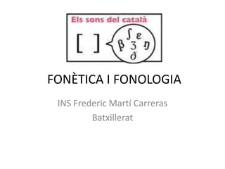 FONÈTICA I FONOLOGIA
INS Frederic Martí Carreras
Batxillerat
 
