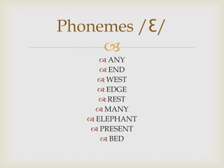 Phonemes /Ɛ/
     
       ANY
       END
      WEST
      EDGE
       REST
      MANY
    ELEPHANT
     PRESENT
       BED
 