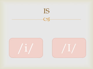 IS
      



/i/        /I/
 