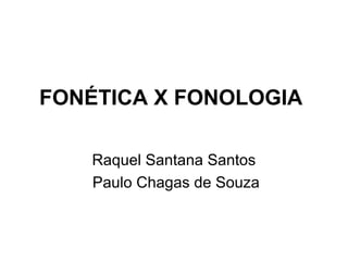 FONÉTICA X FONOLOGIA
Raquel Santana Santos
Paulo Chagas de Souza
 