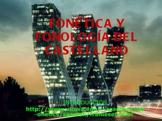 FONÉTICA Y FONOLOGÍA DEL CASTELLANO INTRODUCCIÓN http://www.uiowa.edu/~acadtech/phonetics/spanish/frameset.html 