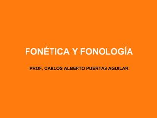 FONÉTICA Y FONOLOGÍA
PROF. CARLOS ALBERTO PUERTAS AGUILAR
 