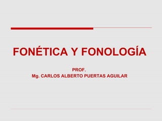 FONÉTICA Y FONOLOGÍA
PROF.
Mg. CARLOS ALBERTO PUERTAS AGUILAR
 