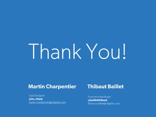 Thank You!
Front-end developer
@bailletthibaut
thibaut.baillet@mfglabs.com
Thibaut Baillet
Lead Designer
@im_charp
martin.charpentier@mfglabs.com
Martin Charpentier
 
