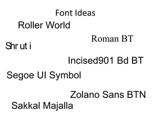 Font Ideas
   Roller World
                    Roman BT
Shr ut i
             Incised901 Bd BT
Segoe UI Symbol

              Zolano Sans BTN
 Sakkal Majalla
 