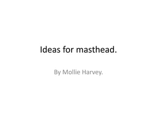 Ideas for masthead.

   By Mollie Harvey.
 