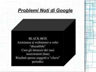 Problemi Noti di Google




           BLACK BOX
 Assistenza ai webmaster a volte
            “discutibile”
    Cura gli i...