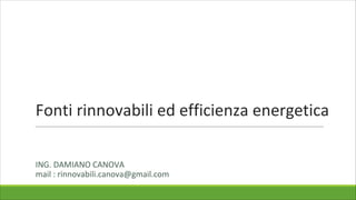 Fonti rinnovabili ed efficienza energetica
ING. DAMIANO CANOVA
mail : rinnovabili.canova@gmail.com
 