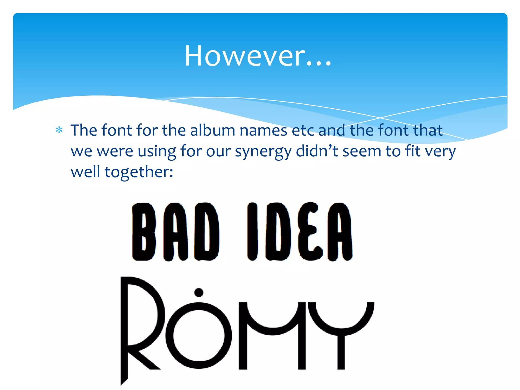 However…
The font for the album names etc and the font that
we were using for our synergy didn’t seem to fit very
well together: