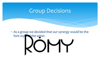 Group Decisions

As a group we decided that our synergy would be the
font style of the artist:

 