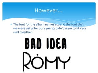 However…
The font for the album names etc and the font that
we were using for our synergy didn’t seem to fit very
well together:

 