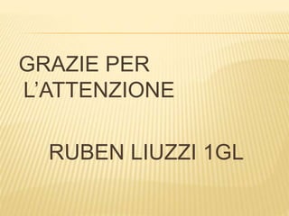 GRAZIE PER
L’ATTENZIONE
RUBEN LIUZZI 1GL
 