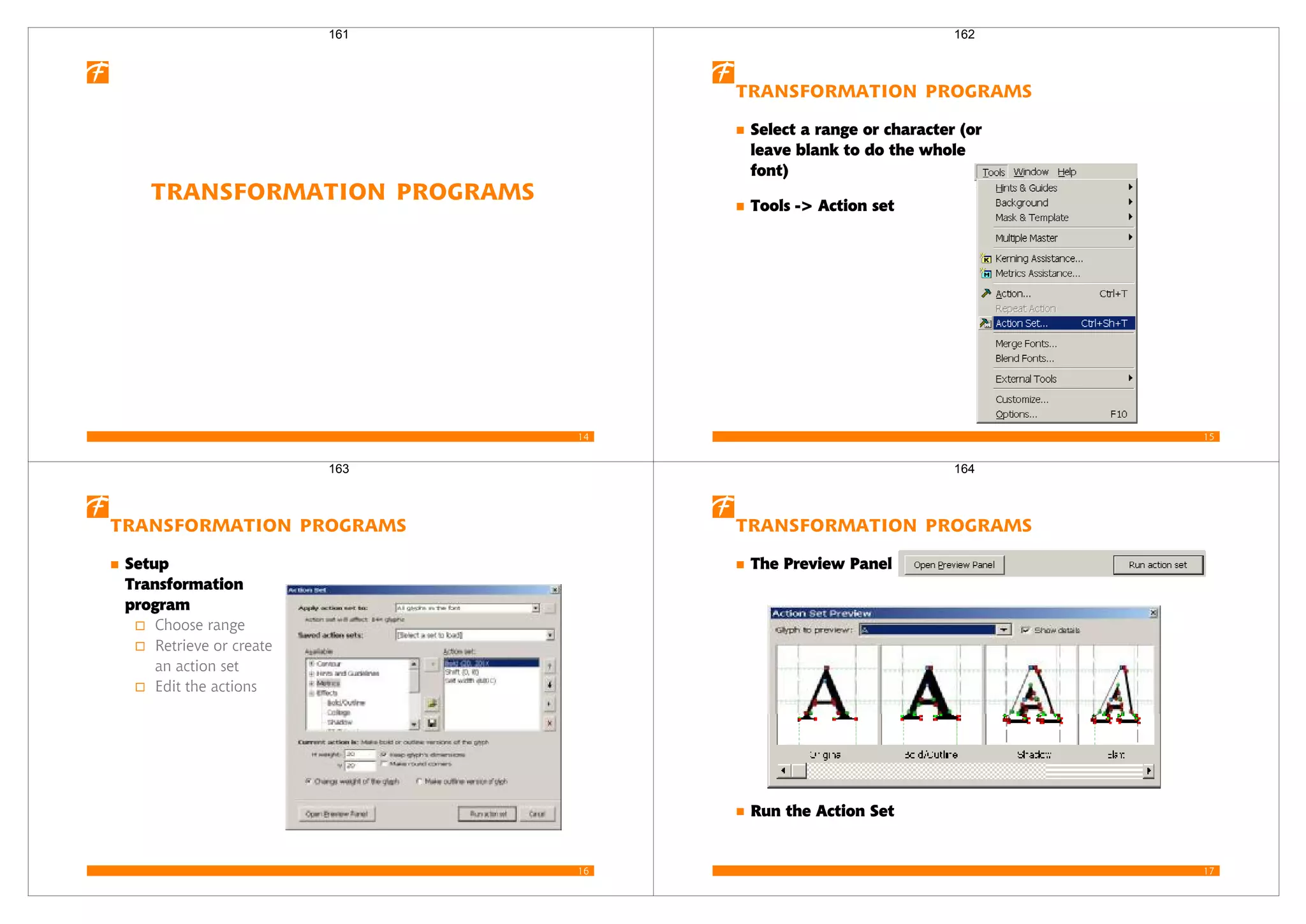 14
Transformation Programs
161
15
Transformation Programs
Select a range or character (or
leave blank to do the whole
font)
Tools -> Action set
162
16
Transformation Programs
Setup
Transformation
program
Choose range
Retrieve or create
an action set
Edit the actions
163
17
Transformation Programs
The Preview Panel
Run the Action Set
164
 