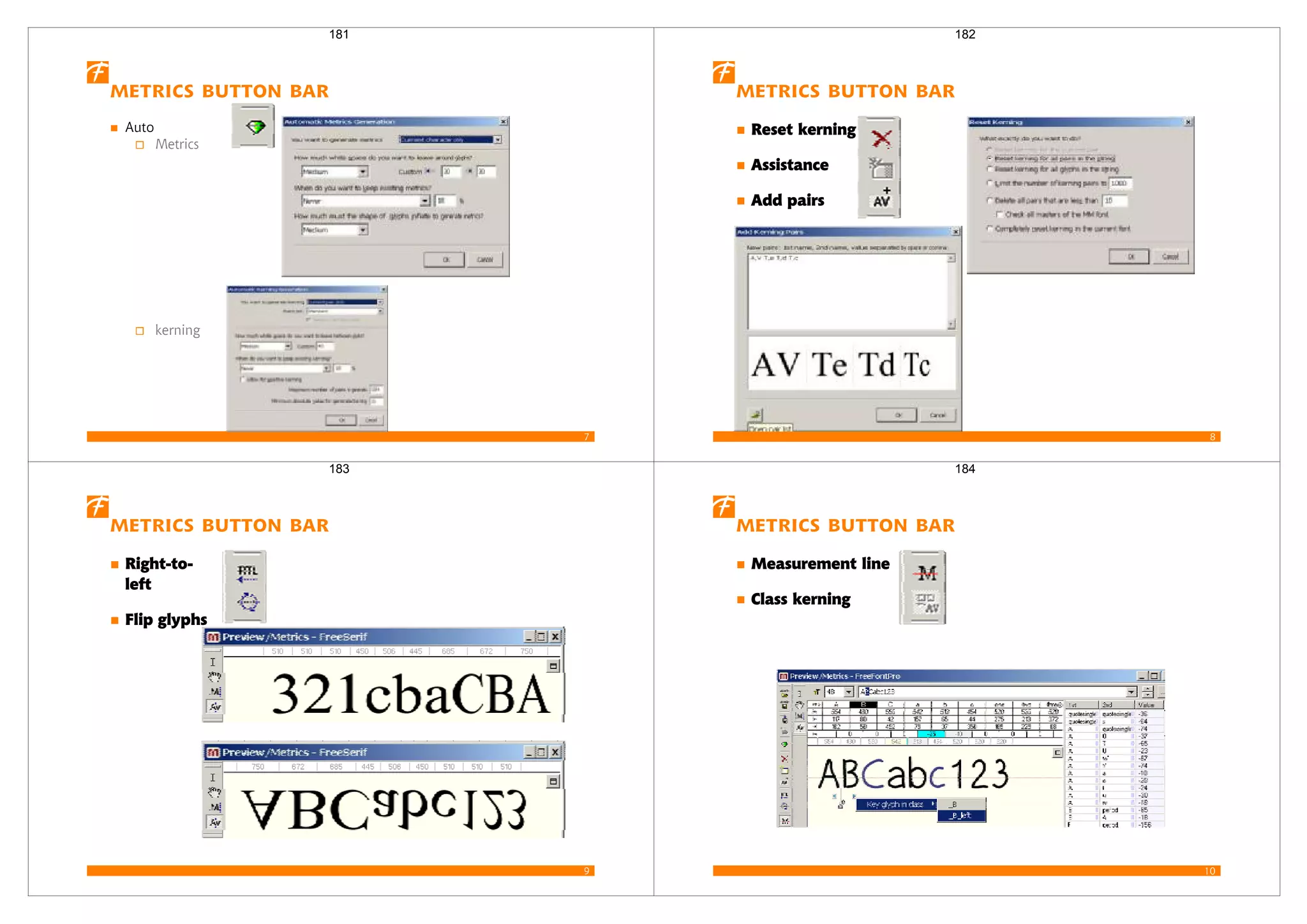 7
Metrics button bar
Auto
Metrics
kerning
181
8
Metrics button bar
Reset kerning
Assistance
Add pairs
182
9
Metrics button bar
Right-to-
left
Flip glyphs
183
10
Metrics button bar
Measurement line
Class kerning
184
 