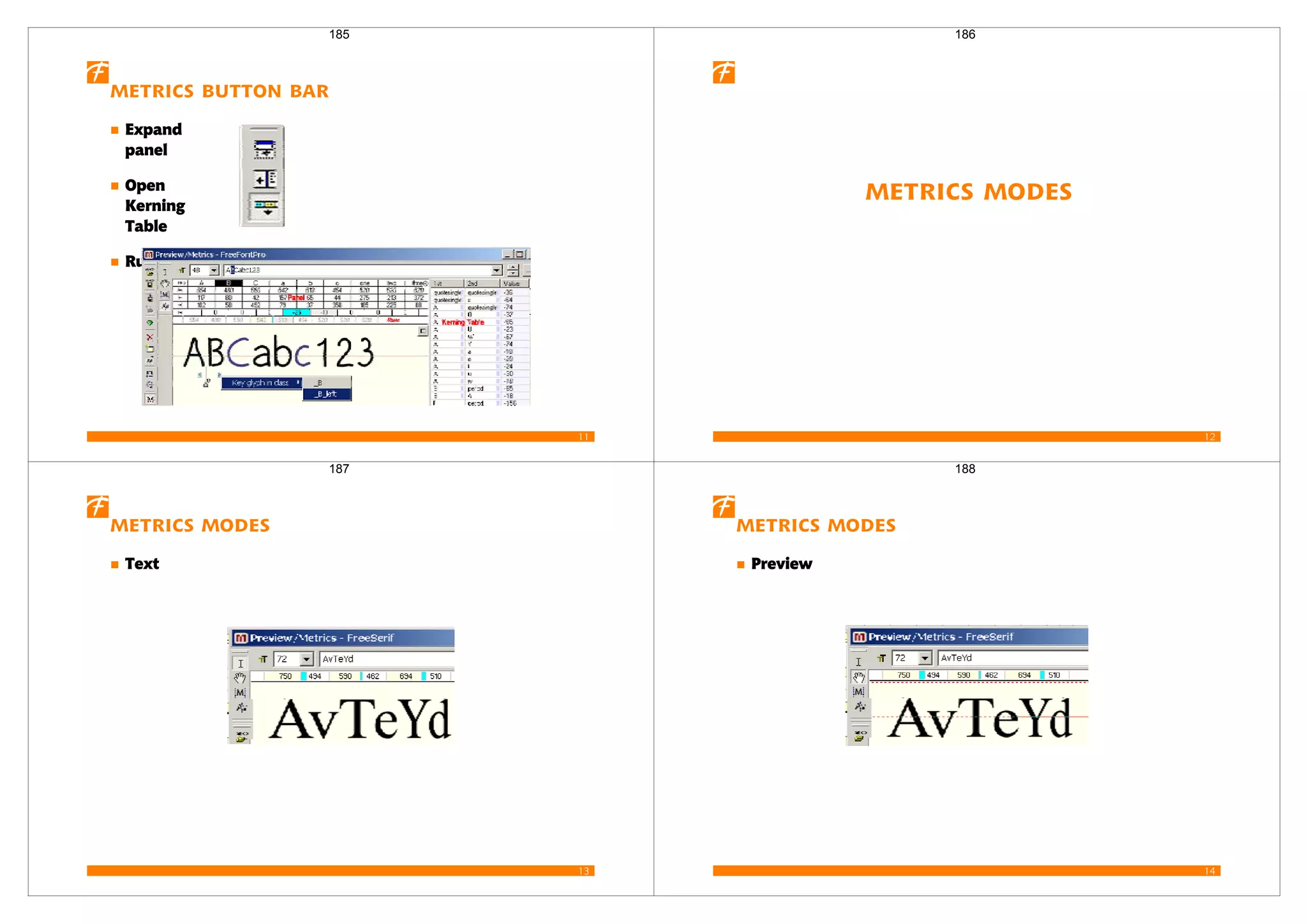 11
Metrics button bar
Expand
panel
Open
Kerning
Table
Ruler
185
12
Metrics Modes
186
13
Metrics Modes
Text
187
14
Metrics Modes
Preview
188
 