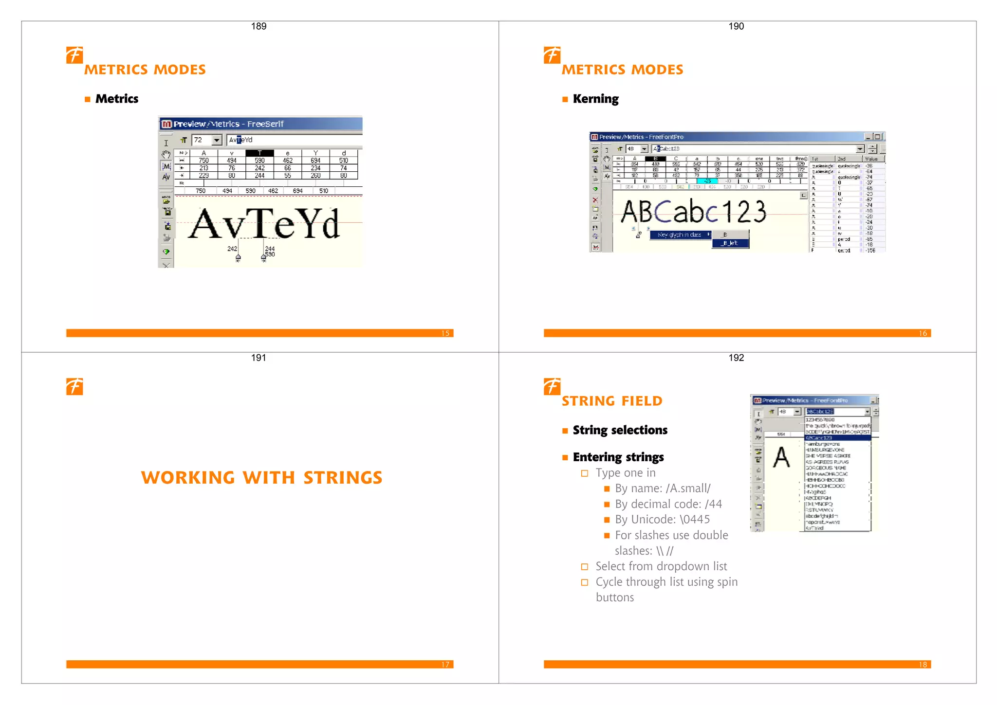 15
Metrics Modes
Metrics
189
16
Metrics Modes
Kerning
190
17
Working with Strings
191
18
String Field
String selections
Entering strings
Type one in
By name: /A.small/
By decimal code: /44
By Unicode: 0445
For slashes use double
slashes:  //
Select from dropdown list
Cycle through list using spin
buttons
192
 