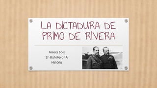 LA DICTADURA DE
PRIMO DE RIVERA
Mireia Boix
2n Batxillerat A
Història
 