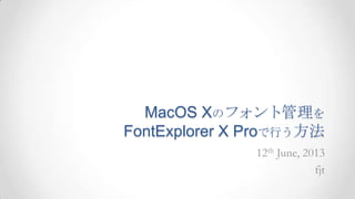 MacOS Xのフォント管理を
FontExplorer X Proで行う方法
12th June, 2013
fjt
 
