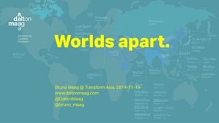 d 
i Worlds apart. 
Bruno Maag @ Transform Asia, 2014-11-19 
www.daltonmaag.com 
@DaltonMaag 
@bruno_maag 
 
