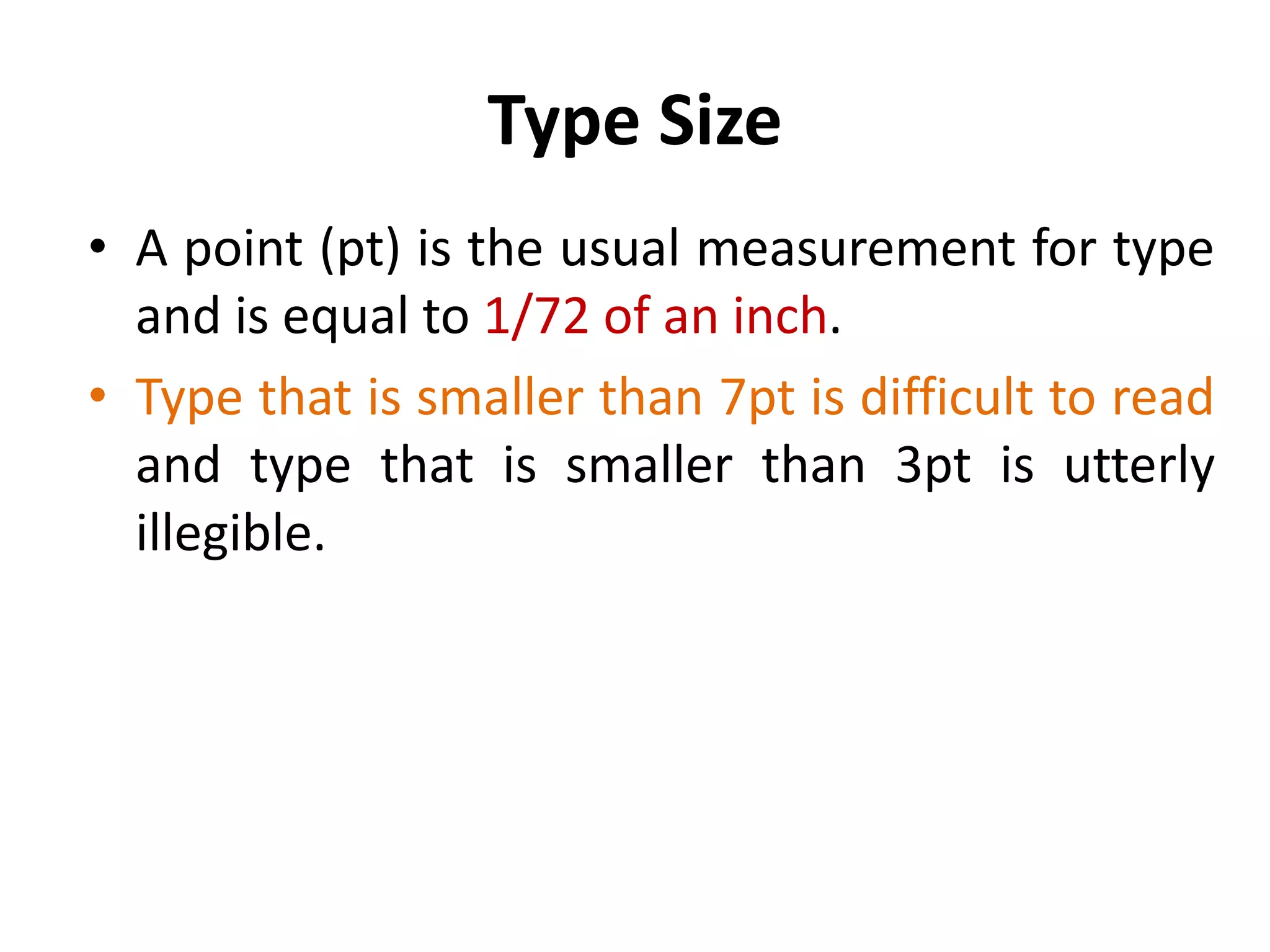 Type Size
• A point (pt) is the usual measurement for type
  and is equal to 1/72 of an inch.
• Type that is smaller than 7pt is difficult to read
  and type that is smaller than 3pt is utterly
  illegible.
 