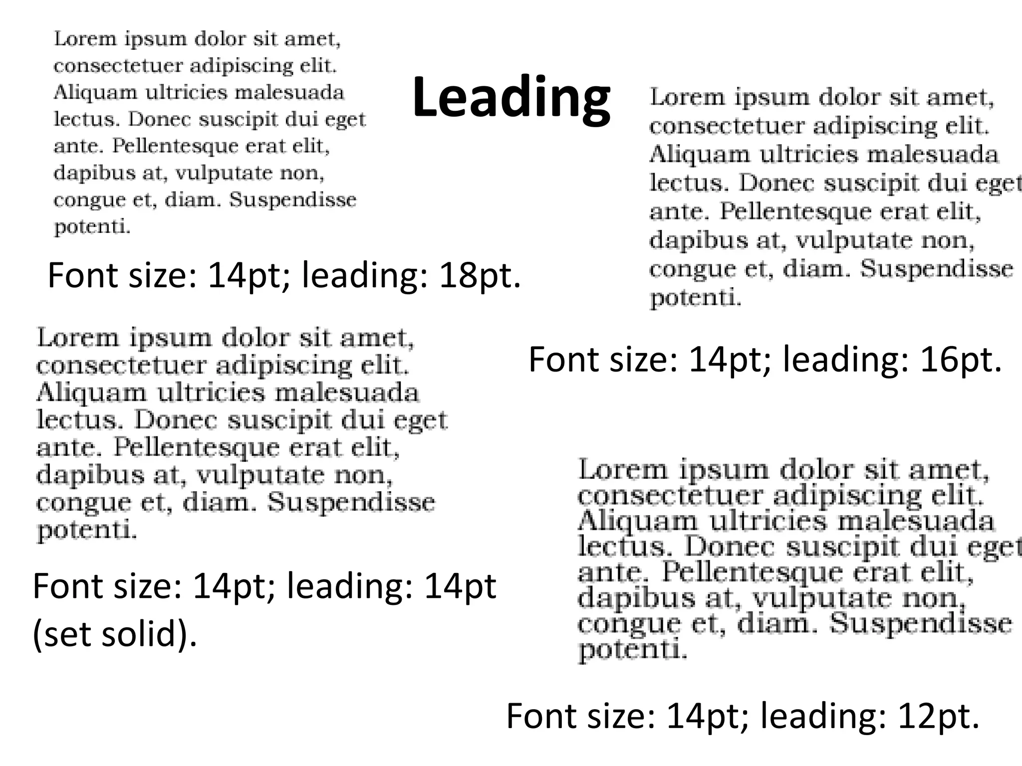 Leading

Font size: 14pt; leading: 18pt.

                                  Font size: 14pt; leading: 16pt.




Font size: 14pt; leading: 14pt
(set solid).

                                 Font size: 14pt; leading: 12pt.
 