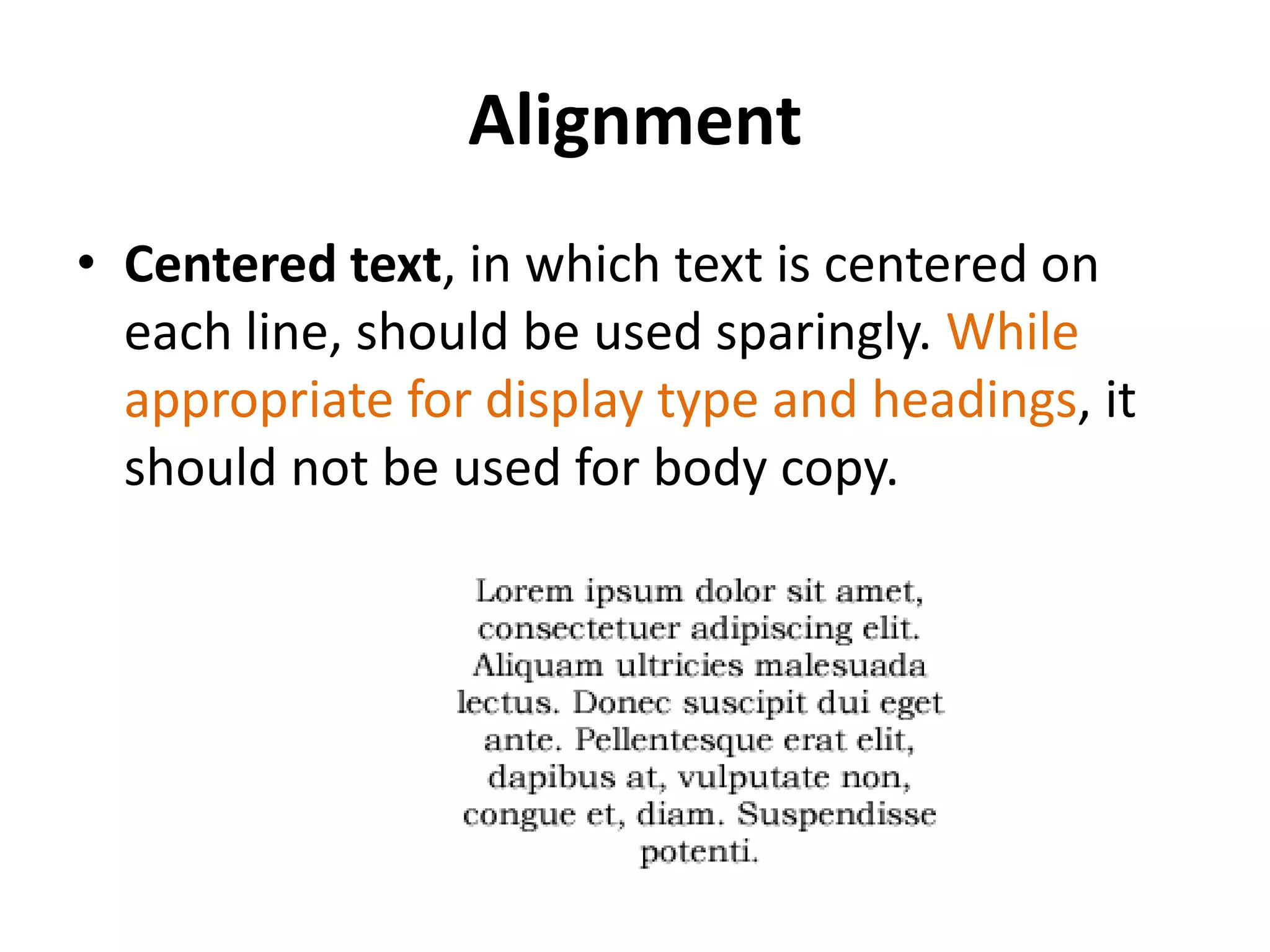 Alignment
• Centered text, in which text is centered on
  each line, should be used sparingly. While
  appropriate for display type and headings, it
  should not be used for body copy.
 