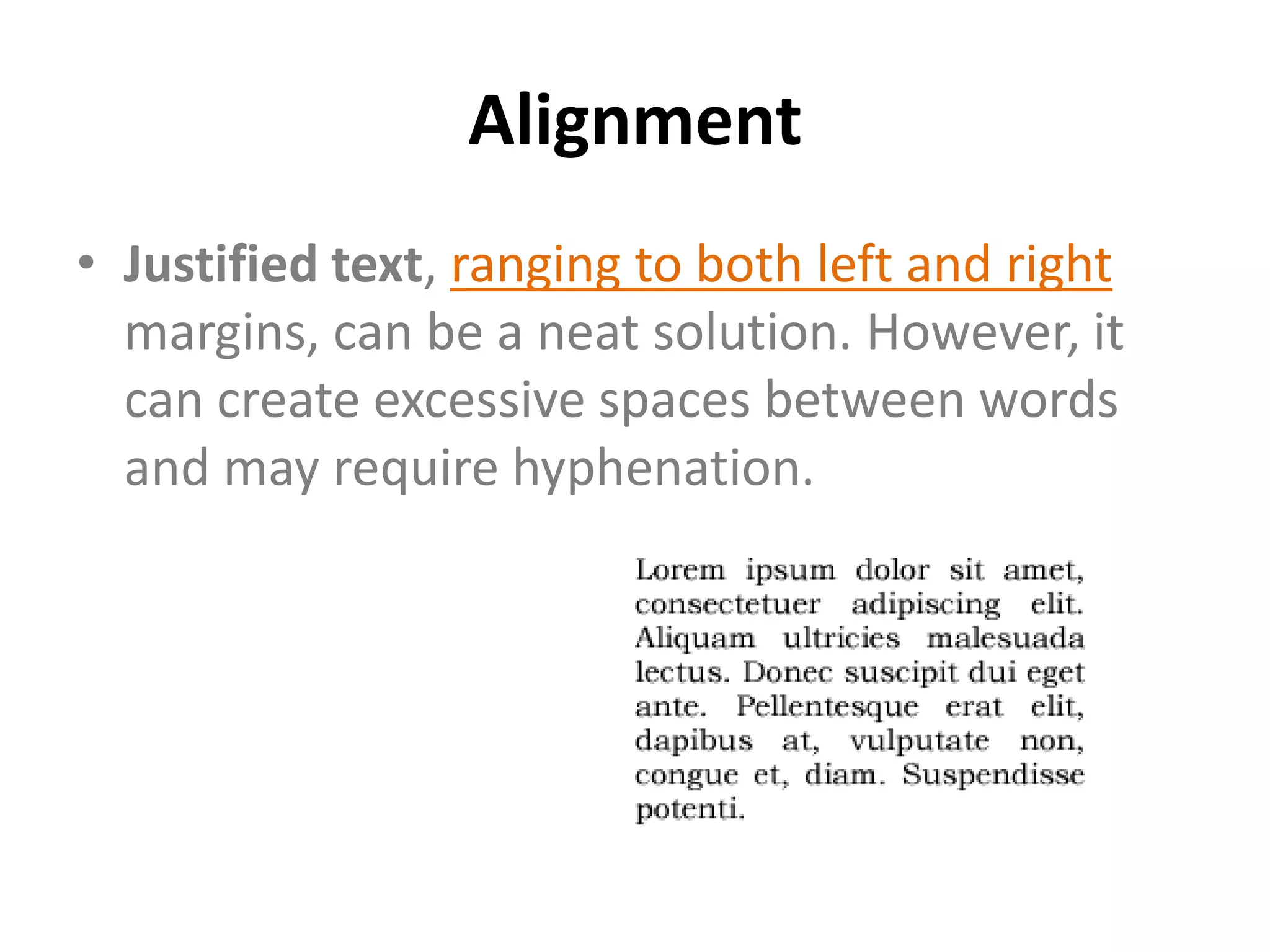 Alignment
• Justified text, ranging to both left and right
  margins, can be a neat solution. However, it
  can create excessive spaces between words
  and may require hyphenation.
 