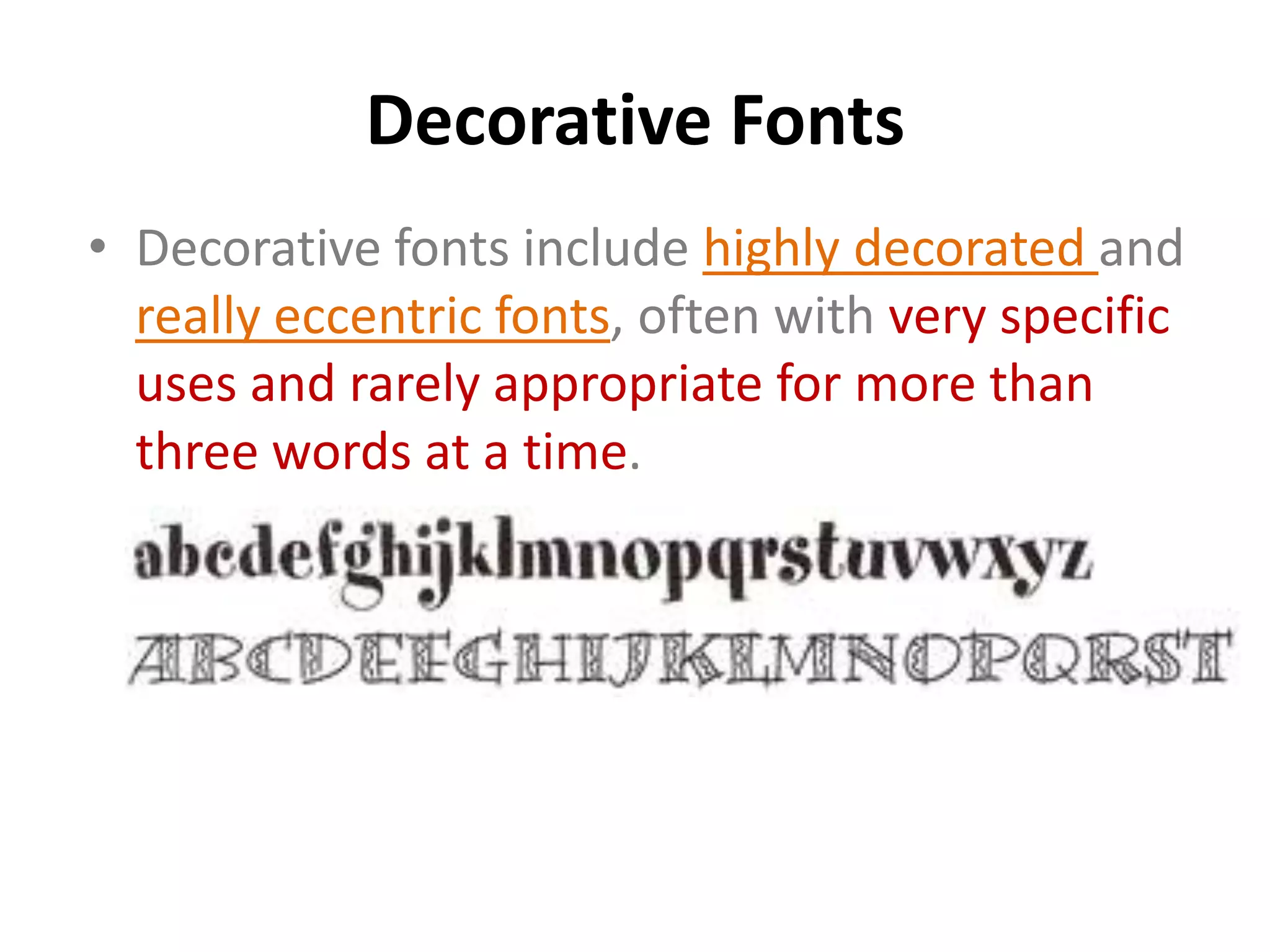 Decorative Fonts
• Decorative fonts include highly decorated and
  really eccentric fonts, often with very specific
  uses and rarely appropriate for more than
  three words at a time.
 