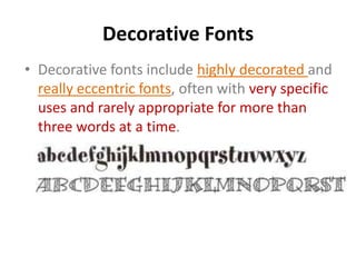 Decorative Fonts
• Decorative fonts include highly decorated and
  really eccentric fonts, often with very specific
  uses and rarely appropriate for more than
  three words at a time.
 