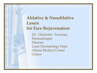 Ablative & Nonablative
Lasers
for Face Rejuvenation
  Dr. Christofer Tzermias
  Dermatologist
  Director
  Laser Dermatology Dept
  Athens Medical Center
  Greece
 