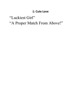 1: Cute Love
“Luckiest Girl”
“A Proper Match From Above!”
 