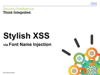 © 2012 IBM Corporation
IBM Security Systems
1© 2012 IBM Corporation
Stylish XSS
via Font Name Injection
 