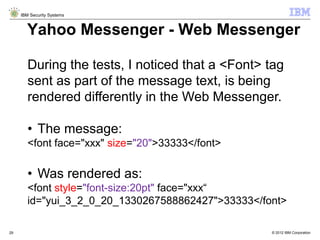 © 2012 IBM Corporation
IBM Security Systems
29
Yahoo Messenger - Web Messenger
During the tests, I noticed that a <Font> t...