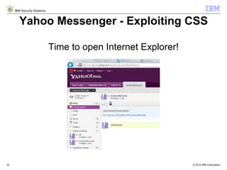 © 2012 IBM Corporation
IBM Security Systems
33
Yahoo Messenger - Exploiting CSS
Time to open Internet Explorer!
 