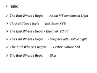 • Italic

 The End Where I Begin      - Abadi MT condensed Light

 The End Where I Begin   - Bell Gothic STD

 The End Where I Begin - Blairmdl TC TT

 The End Where I Begin      - Copper Plate Gothic Light

 The End Where I Begin        - Letter Gothic Std

 The End Where I Begin      - Skia
 