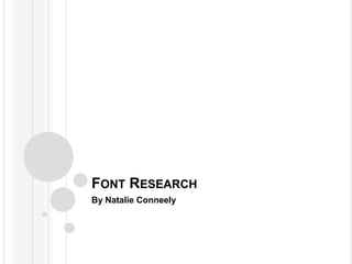 FONT RESEARCH
By Natalie Conneely
 