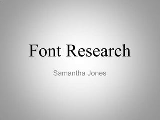 Font Research
   Samantha Jones
 