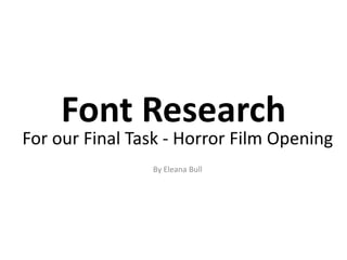 Font Research
For our Final Task - Horror Film Opening
                By Eleana Bull
 