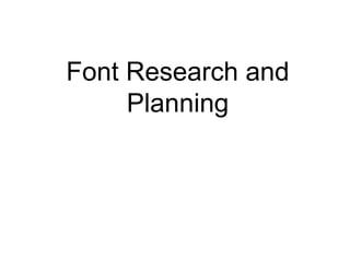 Font Research and
Planning
 